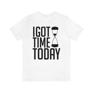I GOT TIME TODAY TEE