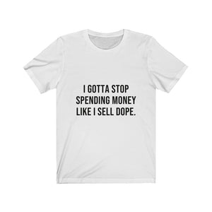 I GOTTA STOP SPENDING MONEY LIKE I SELL DOPE (UNISEX)